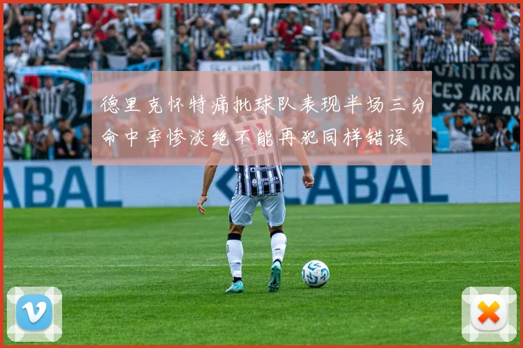 德里克怀特痛批球队表现半场三分命中率惨淡绝不能再犯同样错误