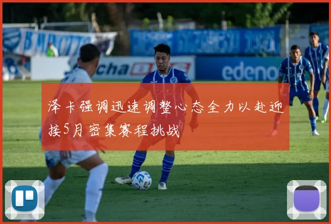 泽卡强调迅速调整心态全力以赴迎接5月密集赛程挑战