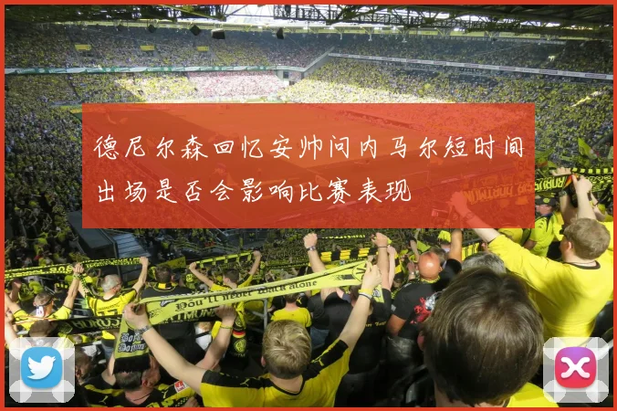 德尼尔森回忆安帅问内马尔短时间出场是否会影响比赛表现