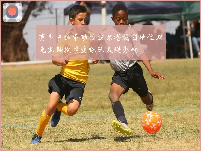 赛季中选举助拉波尔塔稳固地位避免末期投票受球队表现影响