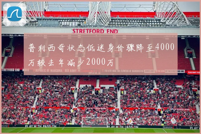普利西奇状态低迷身价骤降至4000万较去年减少2000万
